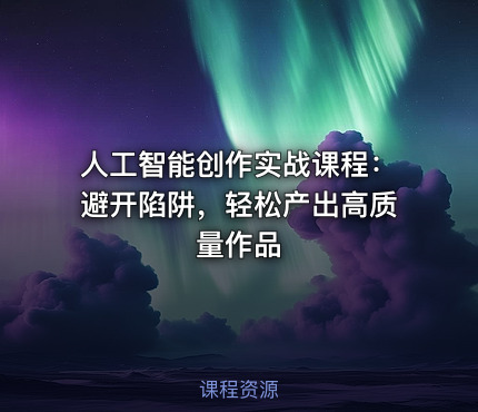 人工智能创作实战课程：避开陷阱，轻松产出高质量作品