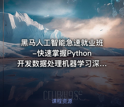 黑马人工智能急速就业班-快速掌握Python开发数据处理机器学习深度学习及NLP等前沿技术