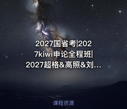 2027国省考|2027kiwi申论全程班|2027超格&高照&刘义恒&程意合集