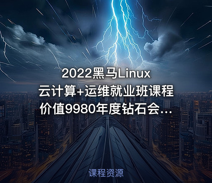 2022黑马Linux云计算+运维就业班课程价值9980年度钻石会员