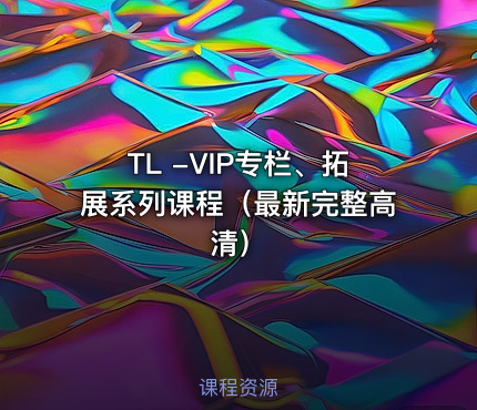 TL -VIP专栏、拓展系列课程（最新完整高清）