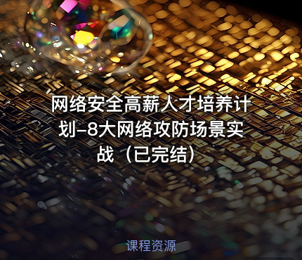 网络安全高薪人才培养计划-8大网络攻防场景实战（已完结）