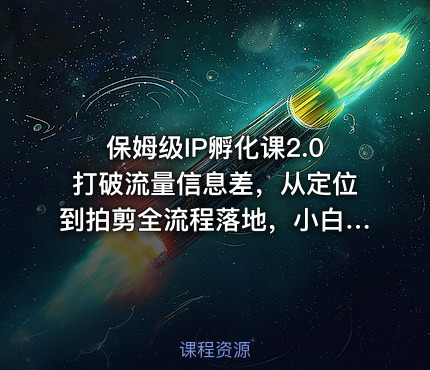 保姆级IP孵化课2.0打破流量信息差，从定位到拍剪全流程落地，小白也能起号