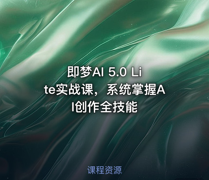 即梦AI 5.0 Lite实战课，系统掌握AI创作全技能