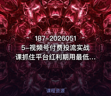 187-20260515-视频号付费投流实战课抓住平台红利期用最低成本撬动最大流量从新手到高手的投流全攻略更多资源