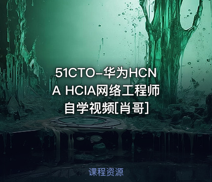 51CTO-华为HCNA HCIA网络工程师 自学视频[肖哥]