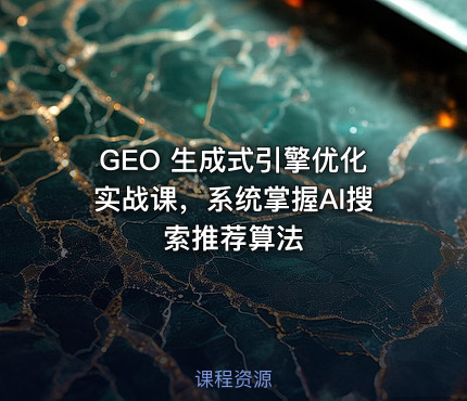 GEO 生成式引擎优化实战课，系统掌握AI搜索推荐算法