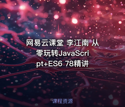 网易云课堂 李江南 从零玩转JavaScript+ES6 78精讲