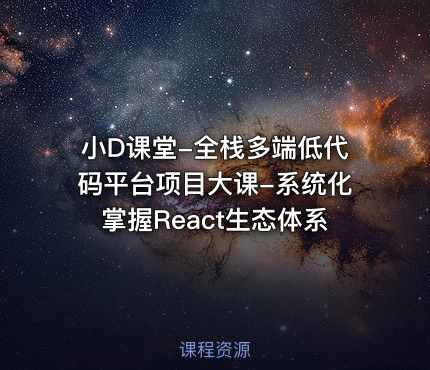 小D课堂-全栈多端低代码平台项目大课-系统化掌握React生态体系