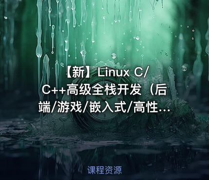 【新】Linux C/C++高级全栈开发（后端/游戏/嵌入式/高性能网络/存储/基础架构）|零声