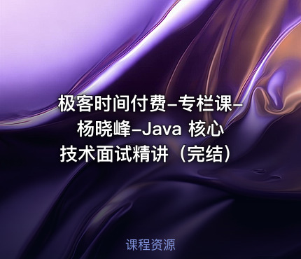 极客时间付费-专栏课-杨晓峰-Java 核心技术面试精讲（完结）