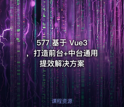 577 基于 Vue3 ，打造前台+中台通用提效解决方案