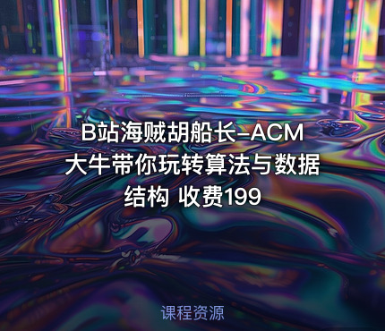 B站海贼胡船长-ACM大牛带你玩转算法与数据结构 收费199