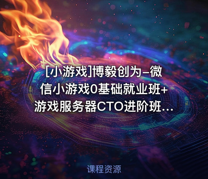 博毅创为-微信小游戏0基础就业班+游戏服务器CTO进阶班课