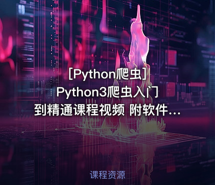 Python3爬虫入门到精通课程视频 附软件、源码、资料 34课