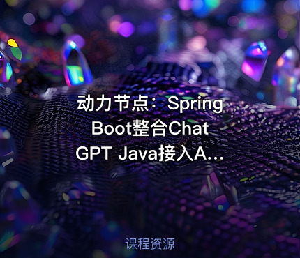 动力节点：Spring Boot整合ChatGPT Java接入AI大模型技术教程