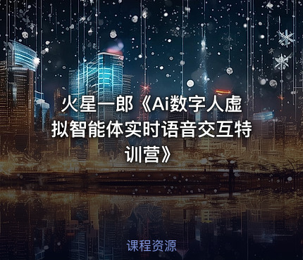 火星一郎《Ai数字人虚拟智能体实时语音交互特训营》