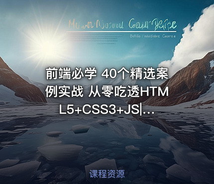 前端必学 40个精选案例实战 从零吃透HTML5+CSS3+JS|已完结