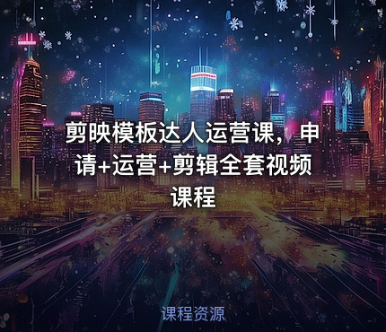 剪映模板达人运营课，申请+运营+剪辑全套视频课程