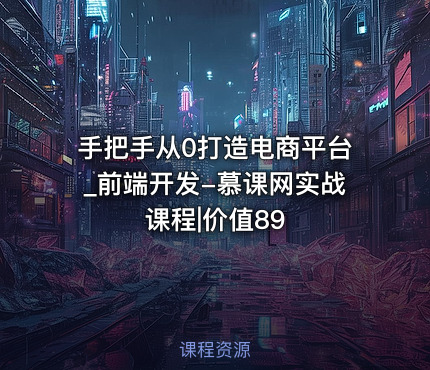 手把手从0打造电商平台_前端开发-慕课网实战课程|价值89