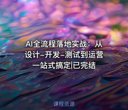 AI全流程落地实战：从设计-开发-测试到运营一站式搞定|已完结