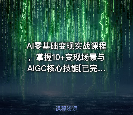 AI零基础变现实战课程，掌握10+变现场景与AIGC核心技能[已完结]
