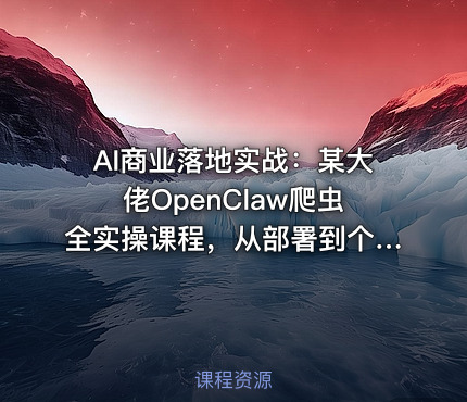 AI商业落地实战：某大佬OpenClaw爬虫全实操课程，从部署到个人公司