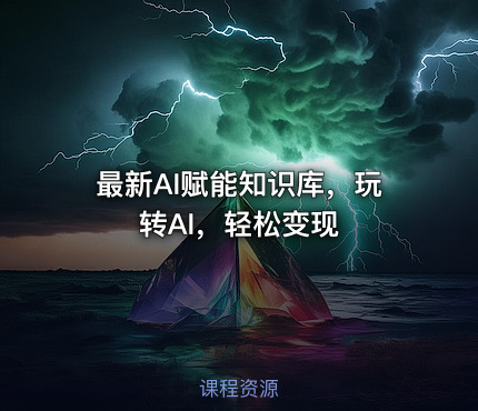 最新AI赋能知识库，玩转AI，轻松变现