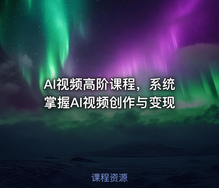 AI视频高阶课程，系统掌握AI视频创作与变现