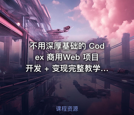 不用深厚基础的 Codex 商用Web 项目开发 + 变现完整教学包