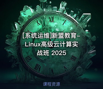 [系统运维]新盟教育-Linux高级云计算实战班 2025