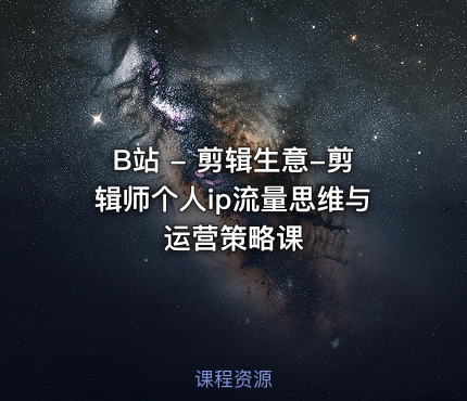 B站 - 剪辑生意-剪辑师个人ip流量思维与运营策略课