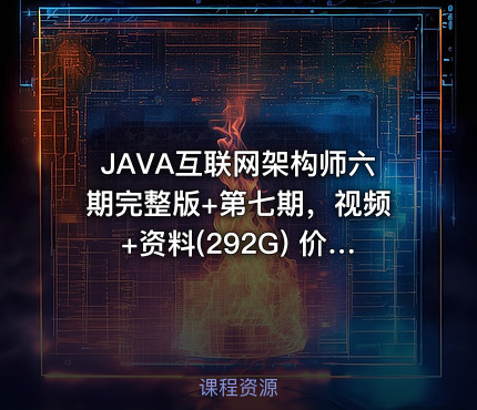JAVA互联网架构师六期完整版+第七期，视频+资料(292G) (更新第七期)