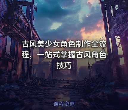 古风美少女角色制作全流程，一站式掌握古风角色技巧