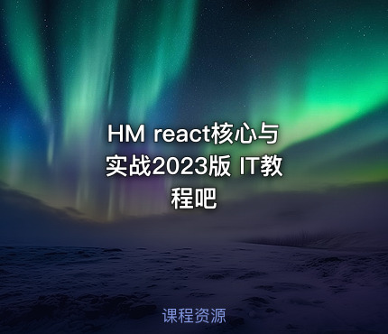 HM react核心与实战2023版 IT教程吧