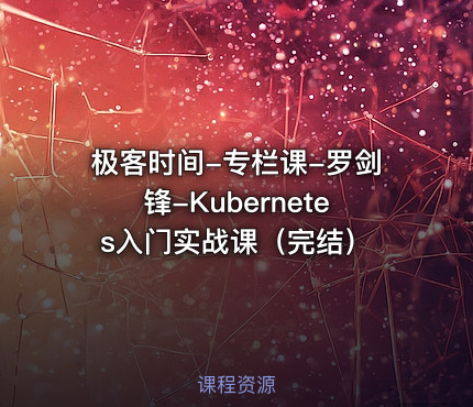 极客时间-专栏课-罗剑锋-Kubernetes入门实战课（完结）