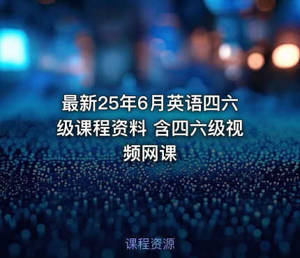 最新25年6月英语四六级课程资料 含四六级视频网课