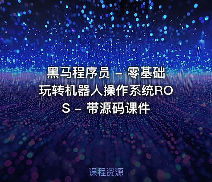 黑马程序员 - 零基础玩转机器人操作系统ROS - 带源码课件