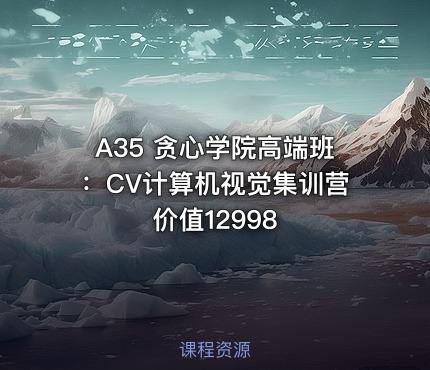 A35 贪心学院高端班：CV计算机视觉集训营 价值12998