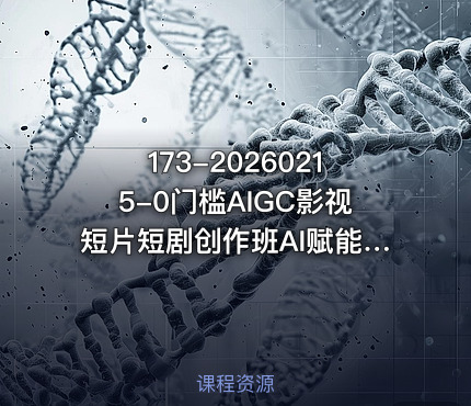 173-20260215-0门槛AIGC影视短片短剧创作班AI赋能创作轻松抢占短视频和短剧赛道的红利开启副业增收路更多资源