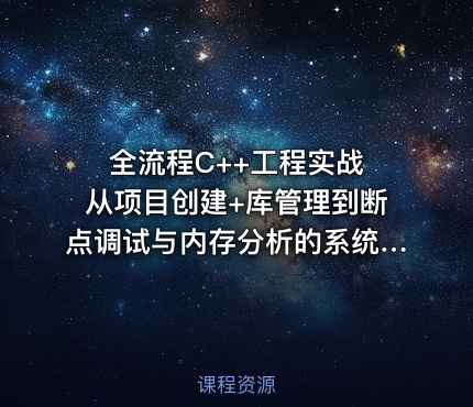 全流程C++工程实战 从项目创建+库管理到断点调试与内存分析的系统课程