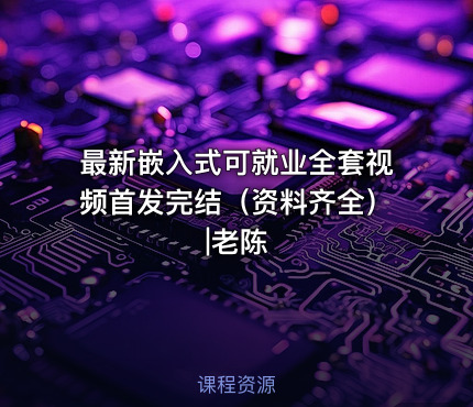 最新嵌入式可就业全套视频首发完结（资料齐全）|老陈