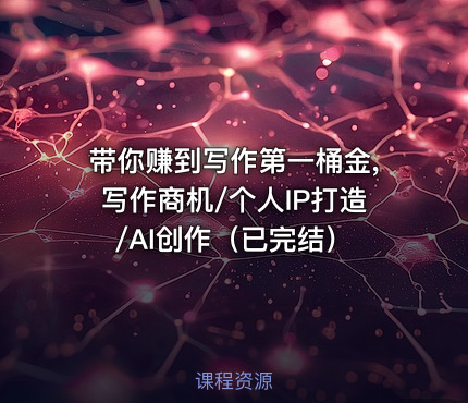 带你赚到写作第一桶金,写作商机/个人IP打造/AI创作（已完结）