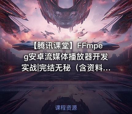 【腾讯课堂】FFmpeg安卓流媒体播放器开发实战|完结无秘（含资料代码）