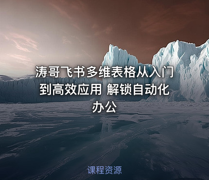 涛哥飞书多维表格从入门到高效应用 解锁自动化办公