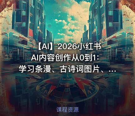 🍠 【AI】2026小红书AI内容创作从0到1：学习条漫、古诗词图片、绘本