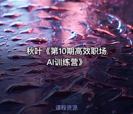 秋叶《第10期高效职场AI训练营》
