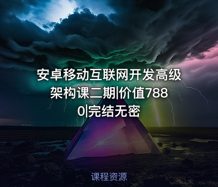 安卓移动互联网开发高级架构课二期|价值7880|完结无密