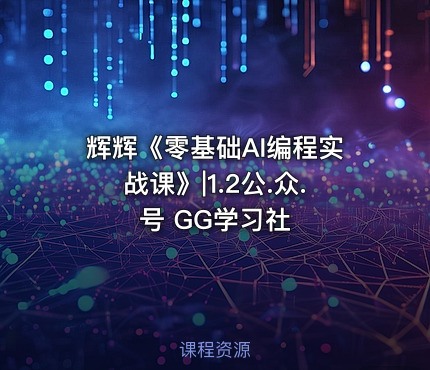 辉辉《零基础AI编程实战课》|1.2公.众.号 GG学习社