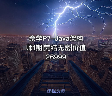 奈学P7-Java架构师1期|完结无密|价值26999